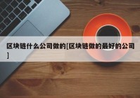 区块链什么公司做的[区块链做的最好的公司]