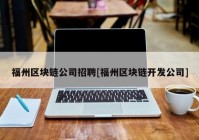 福州区块链公司招聘[福州区块链开发公司]