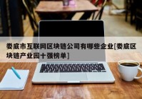 娄底市互联网区块链公司有哪些企业[娄底区块链产业园十强榜单]