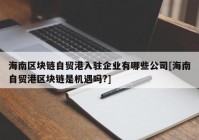 海南区块链自贸港入驻企业有哪些公司[海南自贸港区块链是机遇吗?]