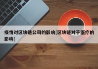 疫情对区块链公司的影响[区块链对于医疗的影响]