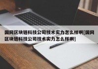 国网区块链科技公司技术实力怎么样啊[国网区块链科技公司技术实力怎么样啊]