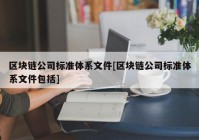 区块链公司标准体系文件[区块链公司标准体系文件包括]