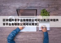 区块链共享平台有哪些公司可以用[区块链共享平台有哪些公司可以用到]