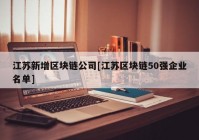 江苏新增区块链公司[江苏区块链50强企业名单]