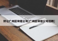 转让广州区块链公司[广州区块链公司招聘]