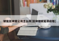 赋能区块链公司怎么样[区块链赋能供应链]