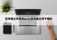 区块链公司等你pick[区块链公司干嘛的]