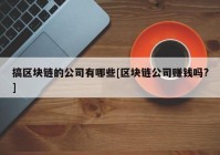 搞区块链的公司有哪些[区块链公司赚钱吗?]