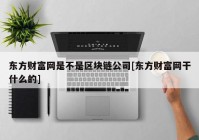 东方财富网是不是区块链公司[东方财富网干什么的]