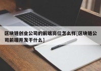 区块链创业公司的前端岗位怎么样[区块链公司前端开发干什么]