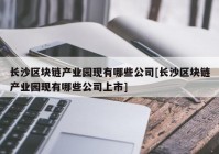 长沙区块链产业园现有哪些公司[长沙区块链产业园现有哪些公司上市]