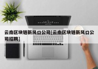 云南区块链新风口公司[云南区块链新风口公司招聘]