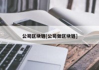 公司区块链[公司做区块链]