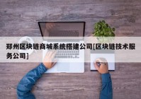 郑州区块链商城系统搭建公司[区块链技术服务公司]