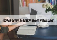 区块链公司不敢去[区块链公司不敢去上班]