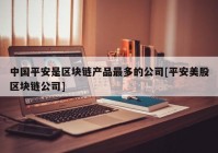 中国平安是区块链产品最多的公司[平安美股区块链公司]