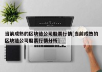 当前成熟的区块链公司股票行情[当前成熟的区块链公司股票行情分析]