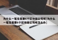 为什么一笔交易要6个区块链公司呢[为什么一笔交易要6个区块链公司呢怎么办]