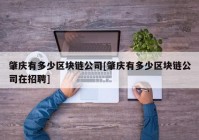 肇庆有多少区块链公司[肇庆有多少区块链公司在招聘]