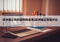 区块链公司的架构和业务[区块链公司是什么]