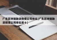 广东区块链融资担保公司排名[广东区块链融资担保公司排名前十]