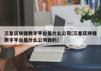 三星区块链数字平台是什么公司[三星区块链数字平台是什么公司做的]