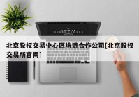 北京股权交易中心区块链合作公司[北京股权交易所官网]