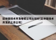 区块链技术开发哪家公司比较好[区块链技术开发的上市公司]