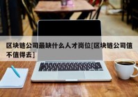 区块链公司最缺什么人才岗位[区块链公司值不值得去]