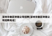 深圳华鼎区块链公司招聘[深圳华鼎区块链公司招聘电话]