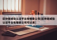 区块链诚信认证平台有哪些公司[区块链诚信认证平台有哪些公司可以用]