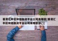 香港汇丰区块链融资平台公司有哪些[香港汇丰区块链融资平台公司有哪些部门]