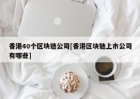 香港40个区块链公司[香港区块链上市公司有哪些]