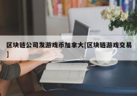 区块链公司发游戏币加拿大[区块链游戏交易]